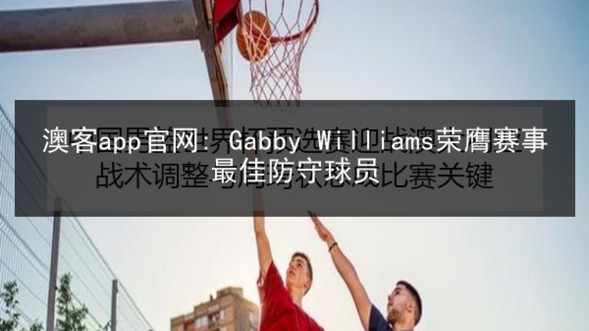 澳客app官网: Gabby Williams荣膺赛事最佳防守球员