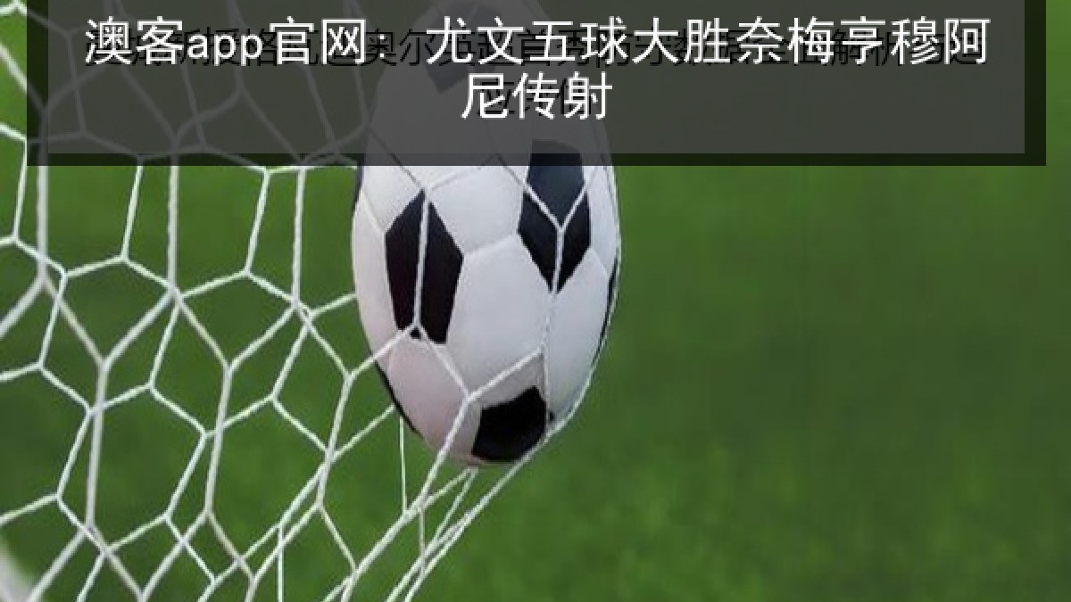 澳客app官网: 尤文五球大胜奈梅亨穆阿尼传射 澳客app官网: 尤文五球大胜奈梅亨穆阿尼传射